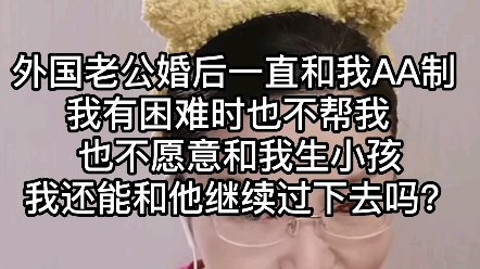 外国老公婚后一直和我AA制,我有困难时也不帮我,也不愿意和我生小孩儿,我还能和他继续过下去吗?哔哩哔哩bilibili