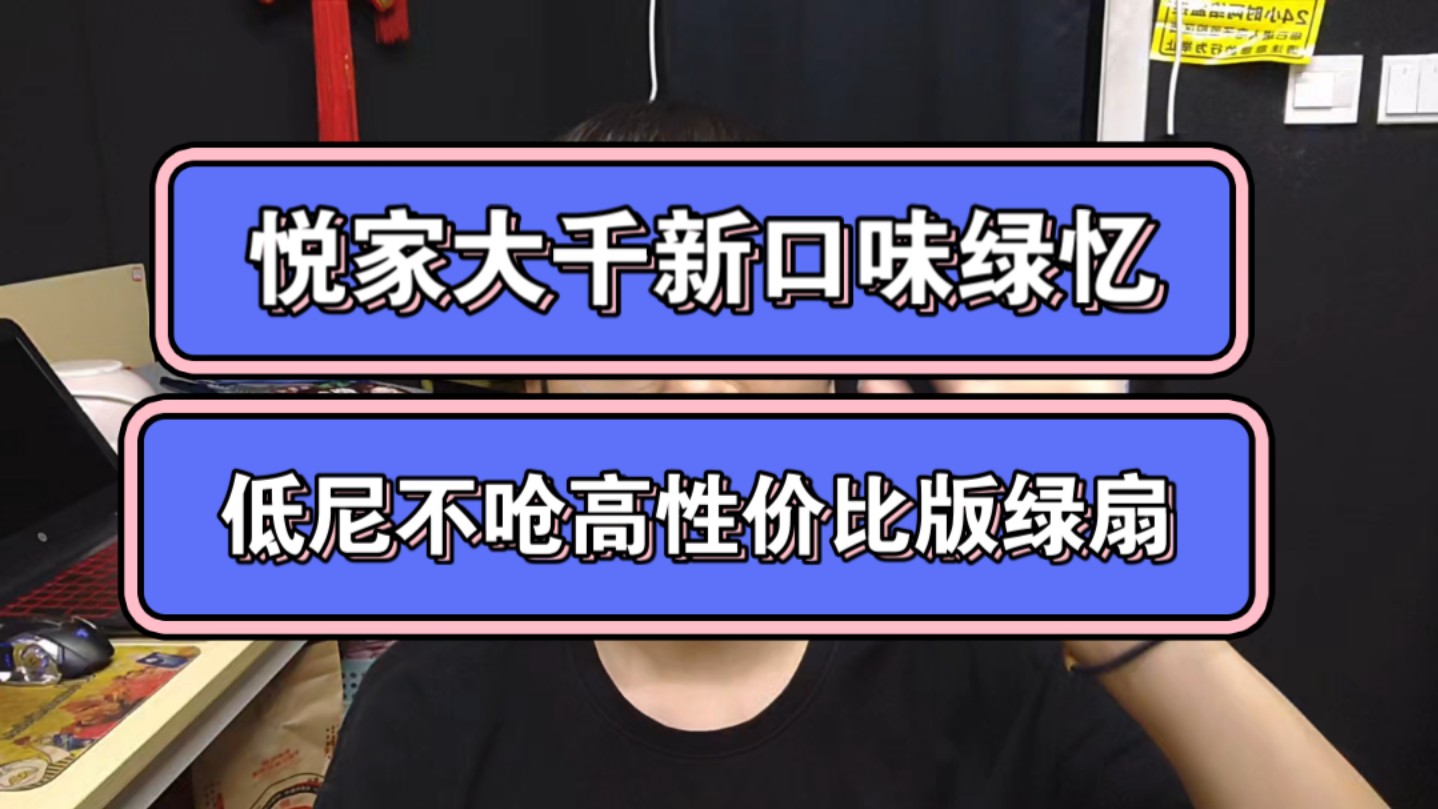 「悦家新品」大千绿忆,就是大千版低尼不呛版绿扇,更高性价比,更丝滑!哔哩哔哩bilibili