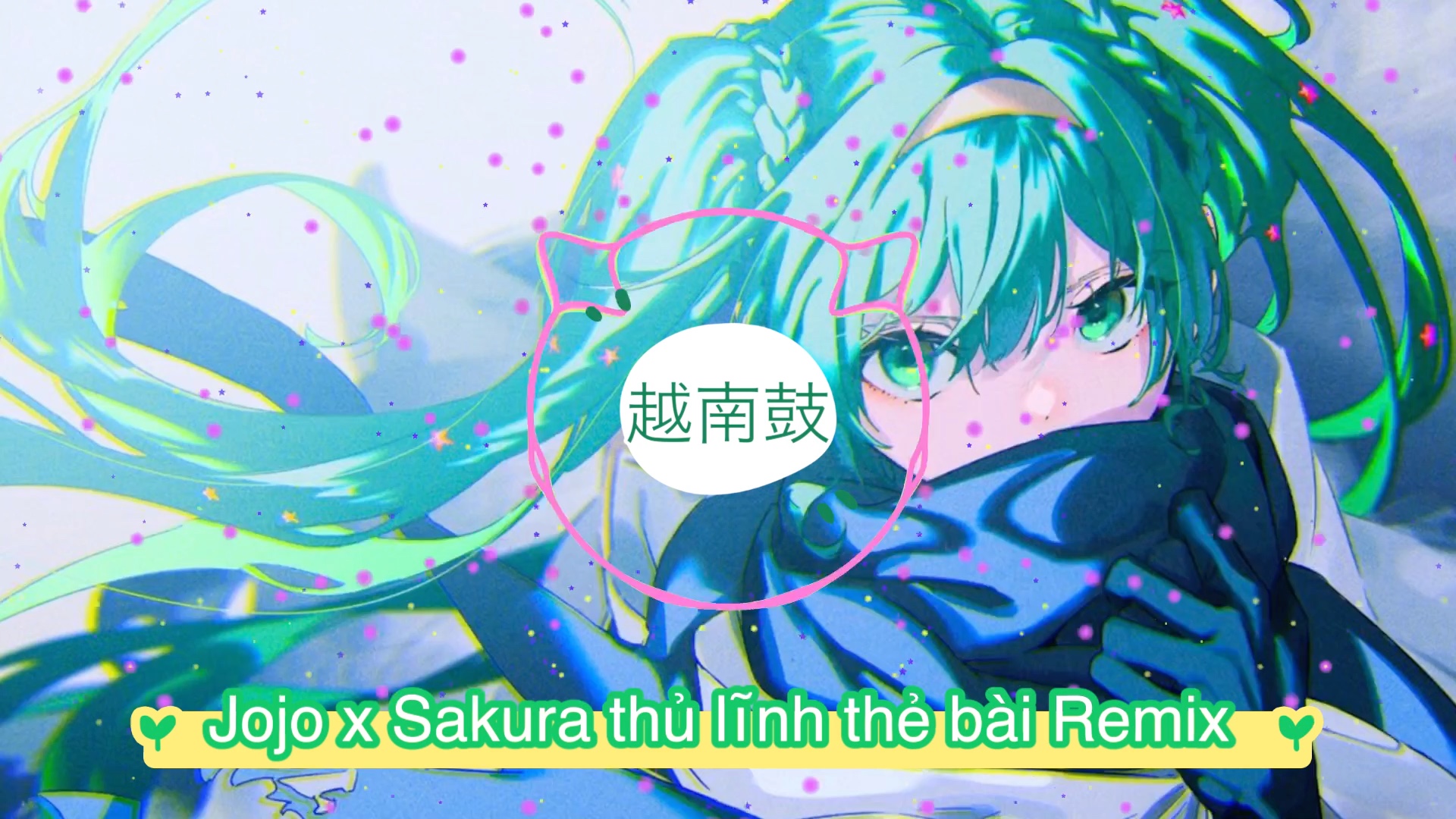 [图]Jojo X Sakura thủ lĩnh thẻ bài Remix- Minh Khôn Remix 越南鼓