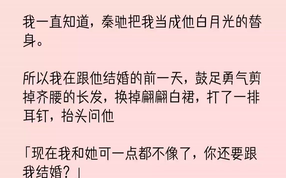 [图]【完结文】我一直知道，秦驰把我当成他白月光的替身.所以我在跟他结婚的前一天，鼓足勇气剪掉齐腰的长发，换掉翩翩白裙，打了一排耳钉，...