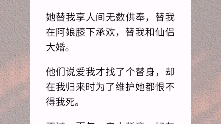 【百年阴霾梦】我为苍生身死,花了百年时间才重塑神魂回到九重天,却发现我有了个替身.她替我享人间无数供奉,替我在阿娘膝下承欢,替我和仙侣大婚...