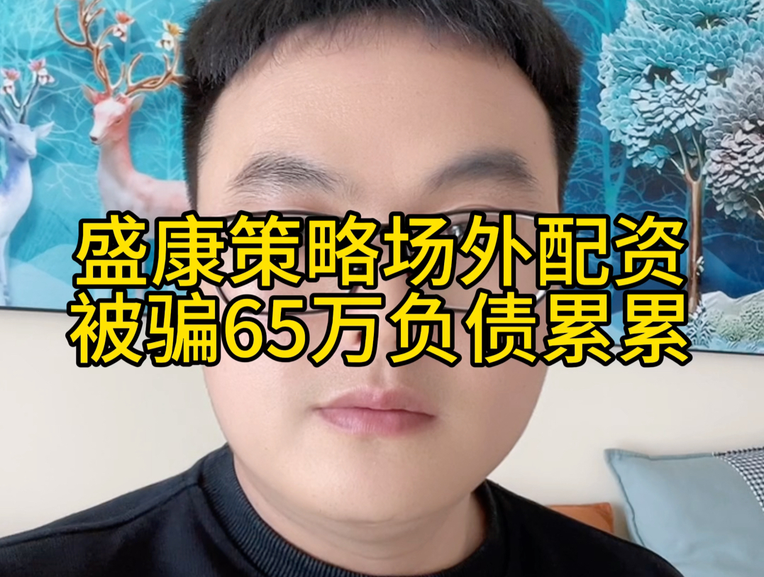 盛康策略场外配资骗局,网友被骗65万负债累累,你有场外配资被骗经历吗?场外配资被骗怎么办?哔哩哔哩bilibili