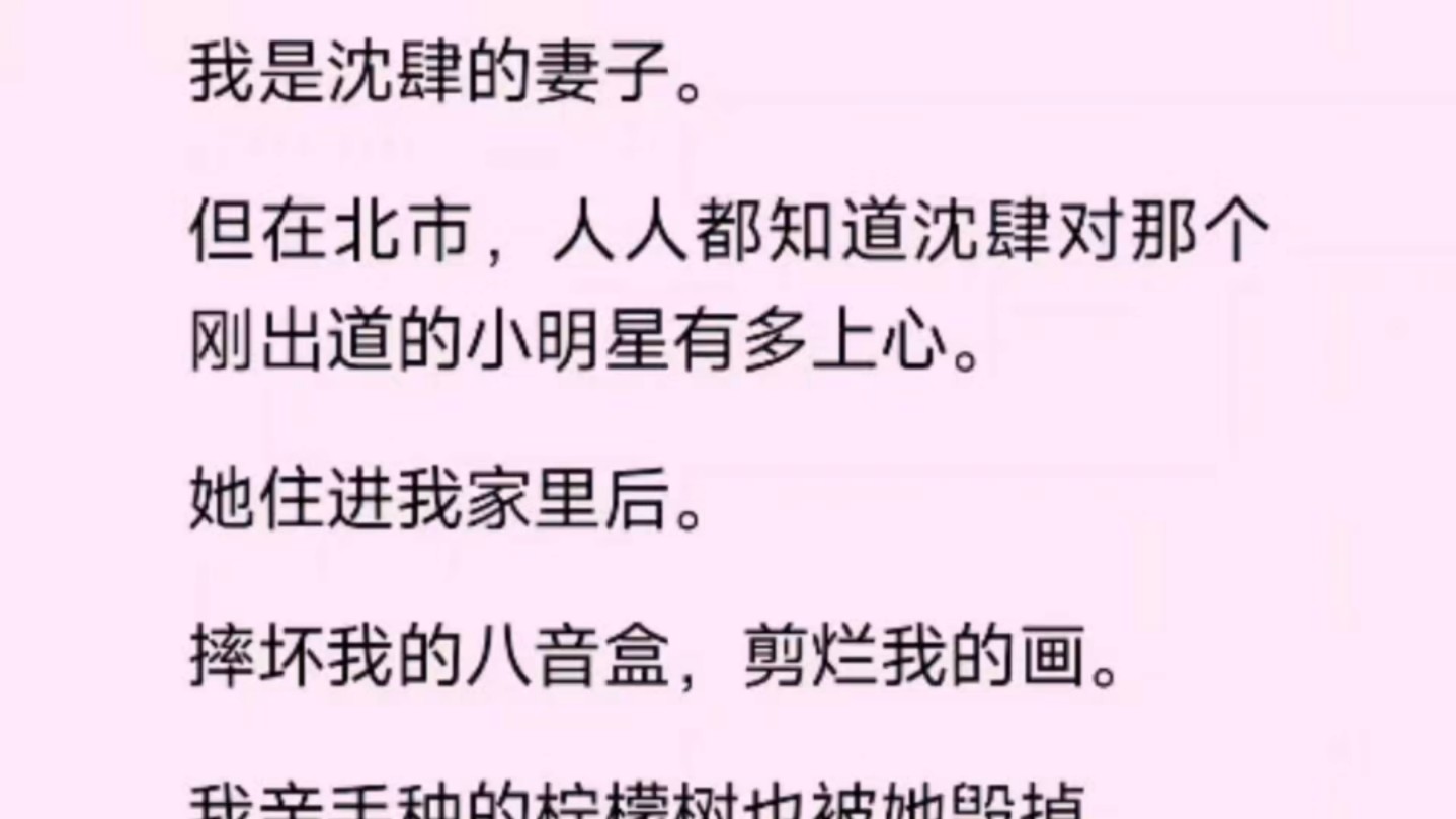 【已完结】我是沈肆的妻子.但在北市,人人都知道沈肆对那个刚出道的小明星有多上心.她住进我家里后.摔坏了我的八音盒,剪烂我的话.我亲手种的柠...