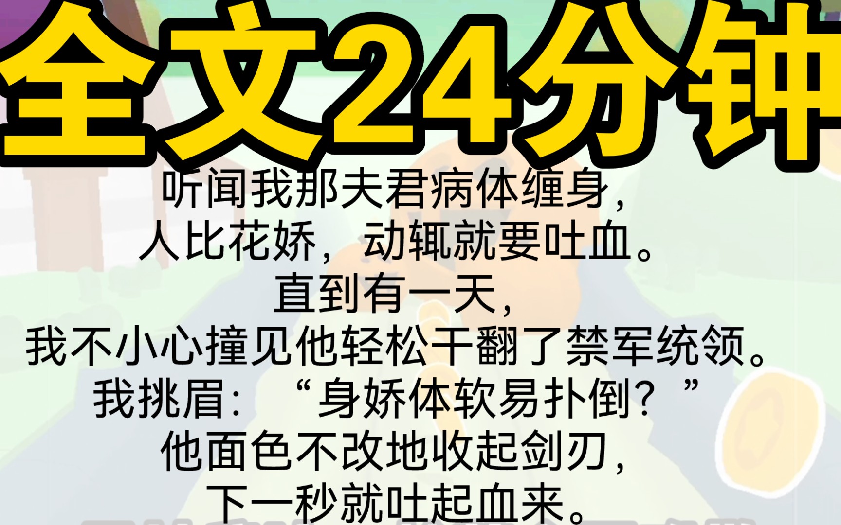 [图]〖一口气看完〗听闻我那夫君病体缠身，人比花娇，动辄就要吐血。直到有一天，我不小心撞见他轻松干翻了禁军统领。我挑眉：“身娇体软易扑倒？”他面色不改地收起剑刃，