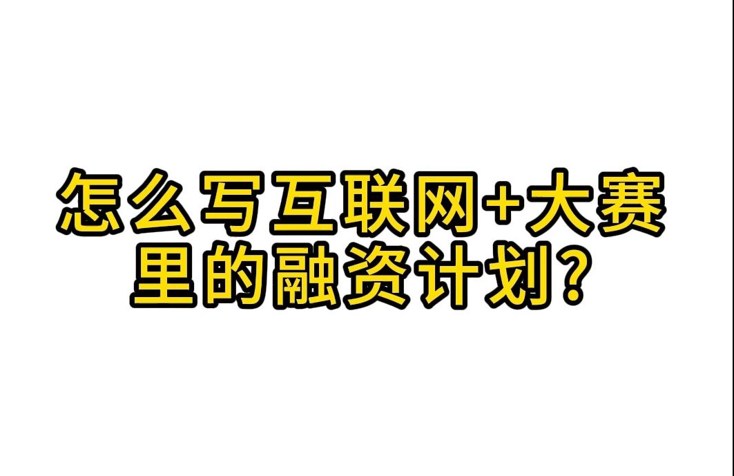 怎么写互联网创新创业大赛商业计划书里的融资计划哔哩哔哩bilibili