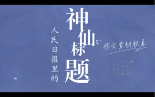 下载视频: 《人民日报》里的神仙标题，作文素材积累