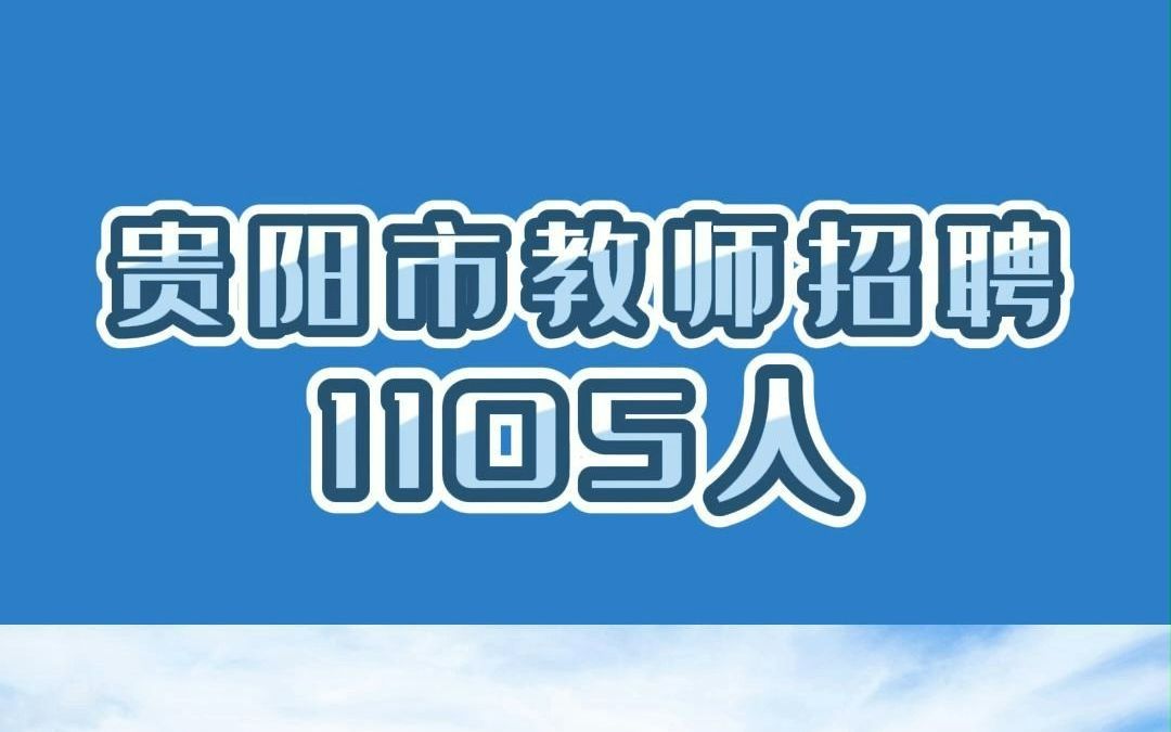 贵阳市统一招聘中小学、幼儿园教师1105人!5月1214日报名,6月17日考试!哔哩哔哩bilibili