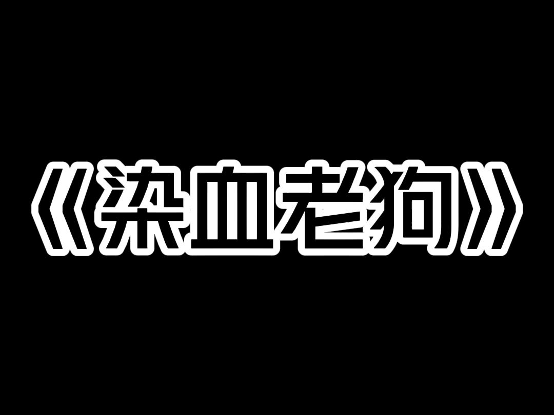 《染血老狗》我家的狗总爱在我爹娘亲热的时候大叫. 我娘很不喜欢它,就想把狗引到山上弄死. 可到了晚上,只有老狗回来了. 它不停地干呕咳嗽,直到...