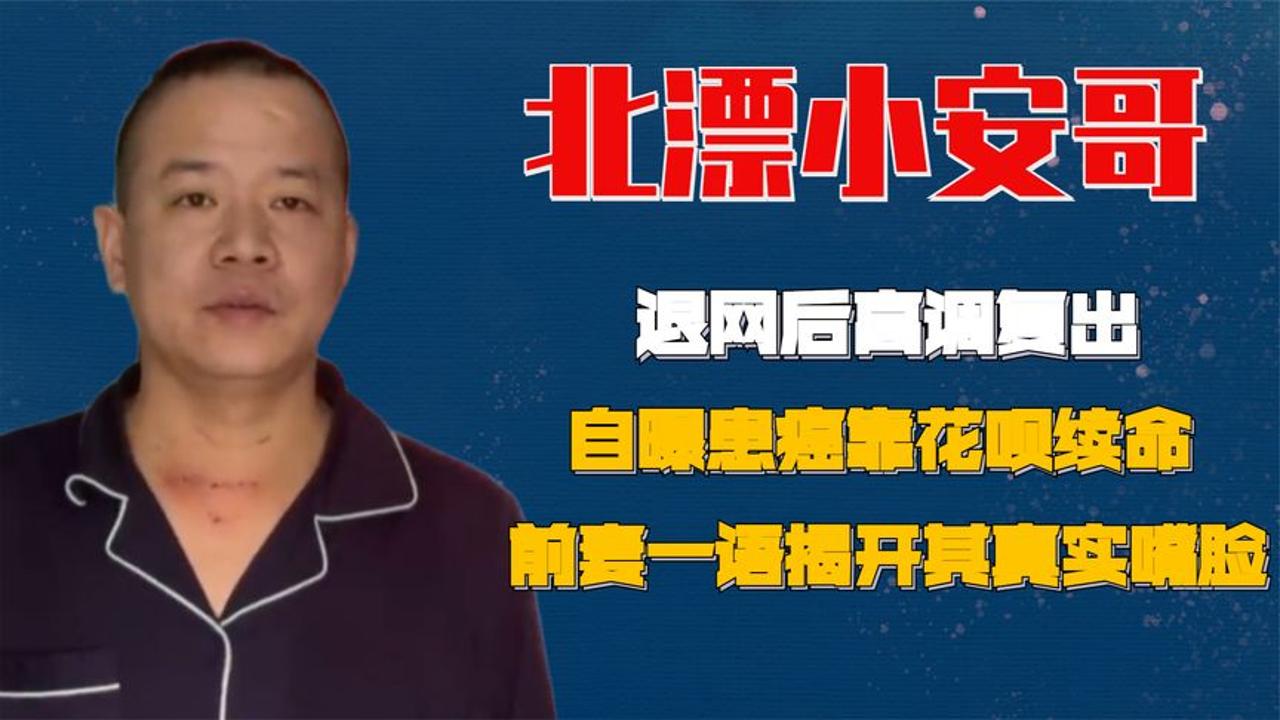 北漂小安哥高调复出,自曝患癌靠花呗续命,前妻揭开其真实嘴脸