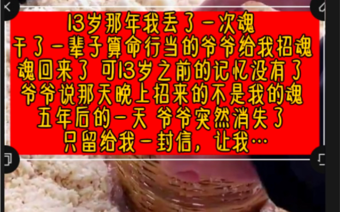 13岁那年我丢了一次魂 干了一辈子算命行当的爷爷给我招魂 魂回来了 可13岁之前的记忆没有了 爷爷说那天晚上招来的不是我的魂 五年后的一天 爷爷突然消...