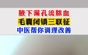 下载视频: 腋下漏孔流脓血，毛囊闭锁三联征，中医帮你调理改善