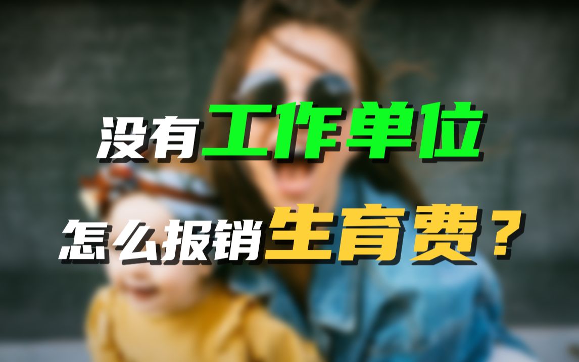 没有工作单位,怎么报销生育费?哔哩哔哩bilibili