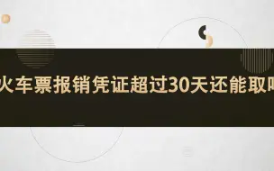 Download Video: 火车票报销凭证超过30天还能取吗