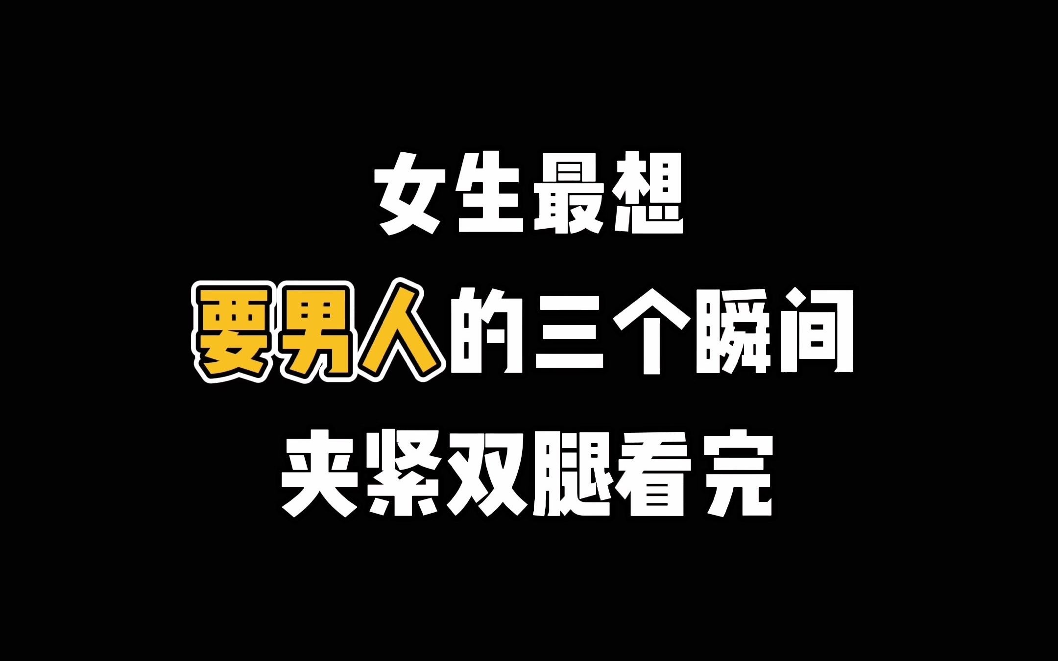 女生最想,要男人的三个瞬间,夹紧双腿看完哔哩哔哩bilibili