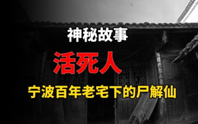 神秘故事:讲一个活死人的故事,宁波百年老宅下的解尸仙!!哔哩哔哩bilibili