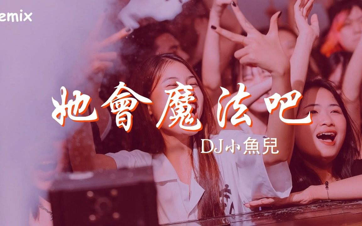 [图]DJ小魚兒 - 她會魔法吧 - [慢搖DJ舞曲] - 2023年最勁爆的DJ歌曲