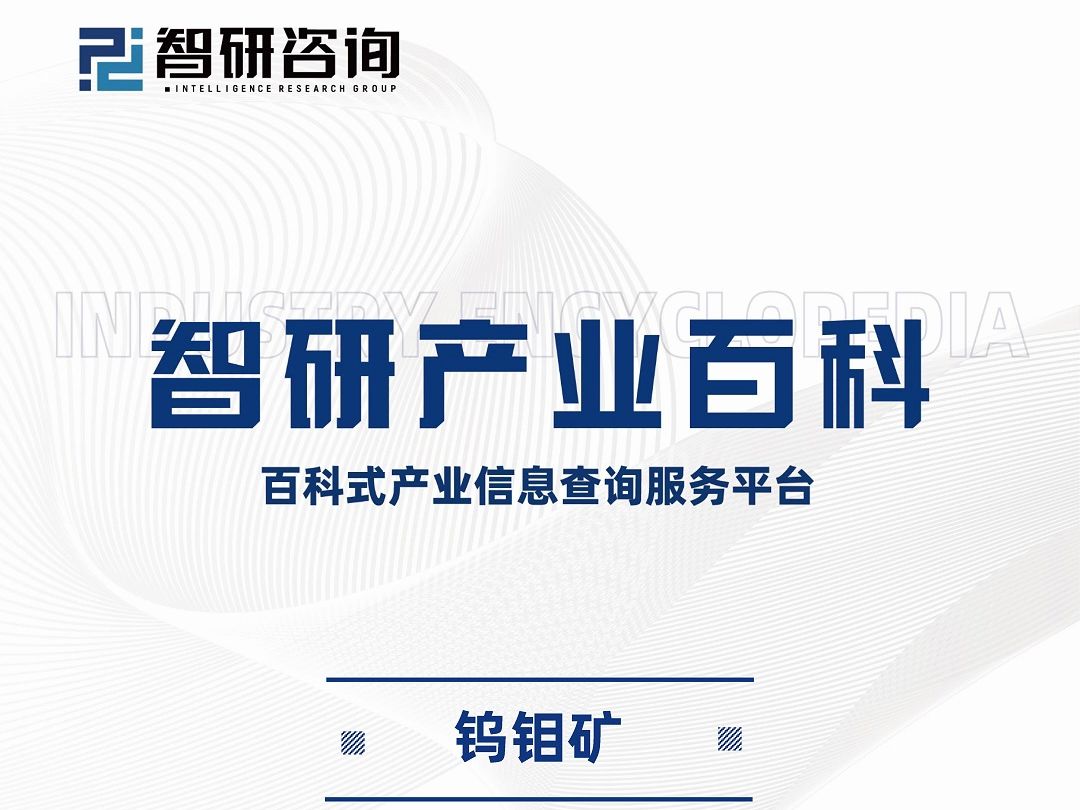 钨钼矿行业分析报告:产业链全景图谱、市场发展环境及未来趋势预测哔哩哔哩bilibili