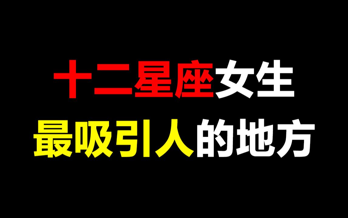 【男生勿进】十二星座女生最吸引人的地方,你最爱哪个呢?哔哩哔哩bilibili