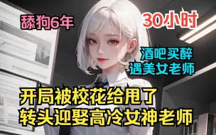 Download Video: 【30小时】校花把我给甩了，我转头娶了高冷美女老师！并且一次给我生了四个娃！舔了六年的校花把我甩了，在酒吧消愁的我，却阴差阳错的和美女老师相遇~