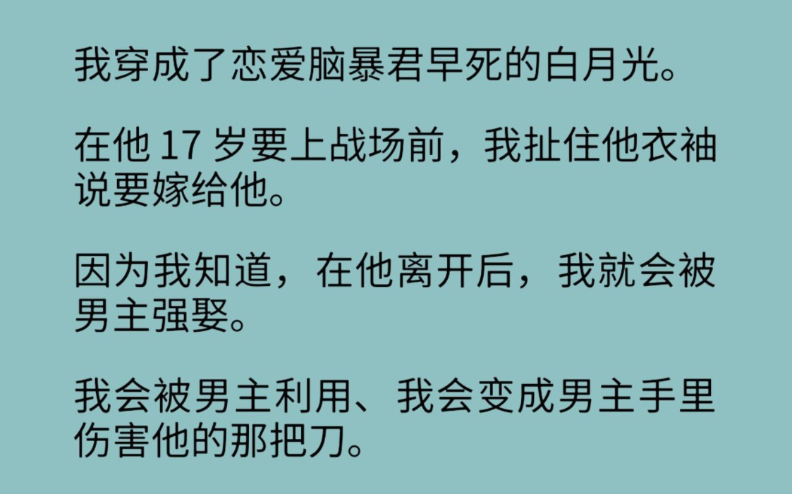 我穿成了恋爱脑暴君早死的白月光.在他 17 岁要上战场前,我扯住他衣袖说要嫁给他.因为我知道,在他离开后,我就会被男主强娶.我会被男主利用……...