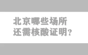 目前北京哪些场所还需核酸证明？ 都给您整理好了！