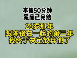 Télécharger la video: 26岁那年，跟陈铭在一起的第三年，我终于决定放弃他了。