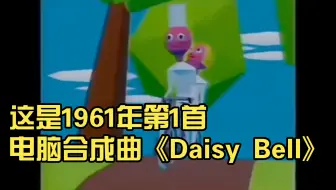这是1961年第1首电脑合成曲《Daisy Bell》