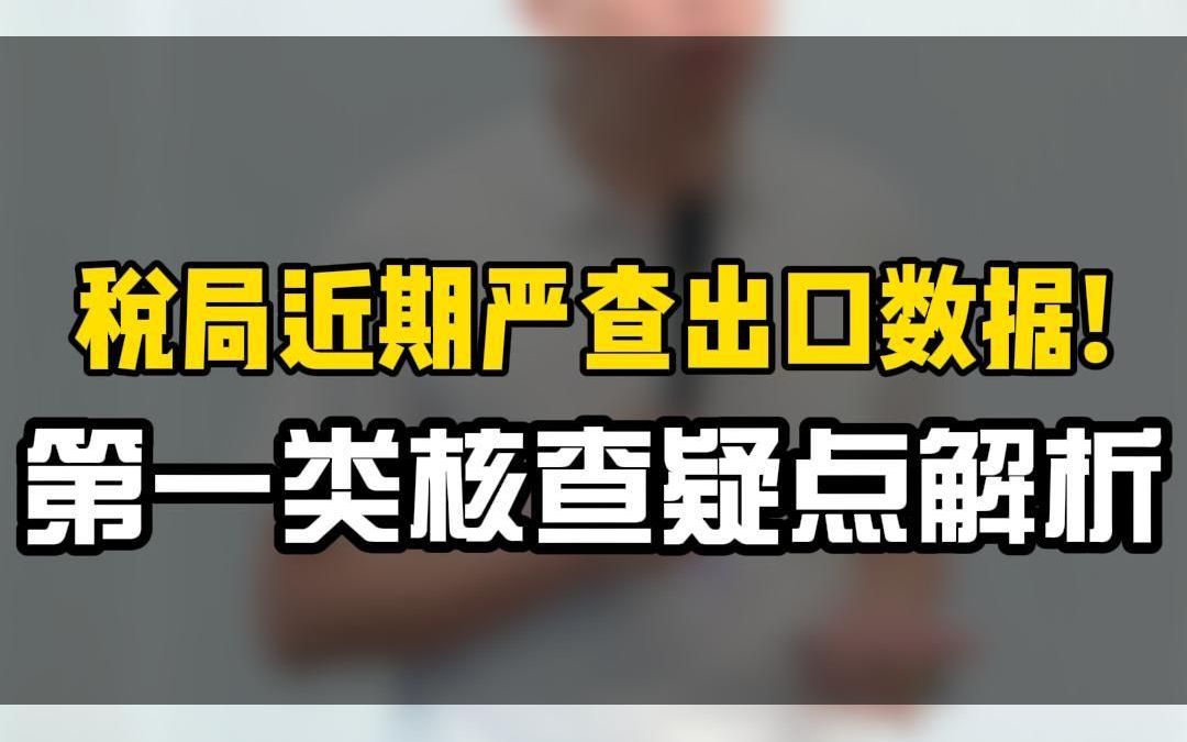 税局近期严查出口数据!第一类核查疑点解析哔哩哔哩bilibili