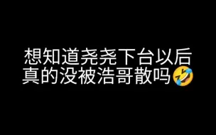 下载视频: 想知道尧尧台下会不会被浩哥散✧(ˊo̴̶̤ ᴗ o̴̶̤ˋ)₊˚