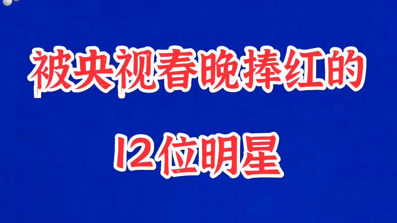 被央视春晚捧红的12位明星,各个都是好演员哔哩哔哩bilibili