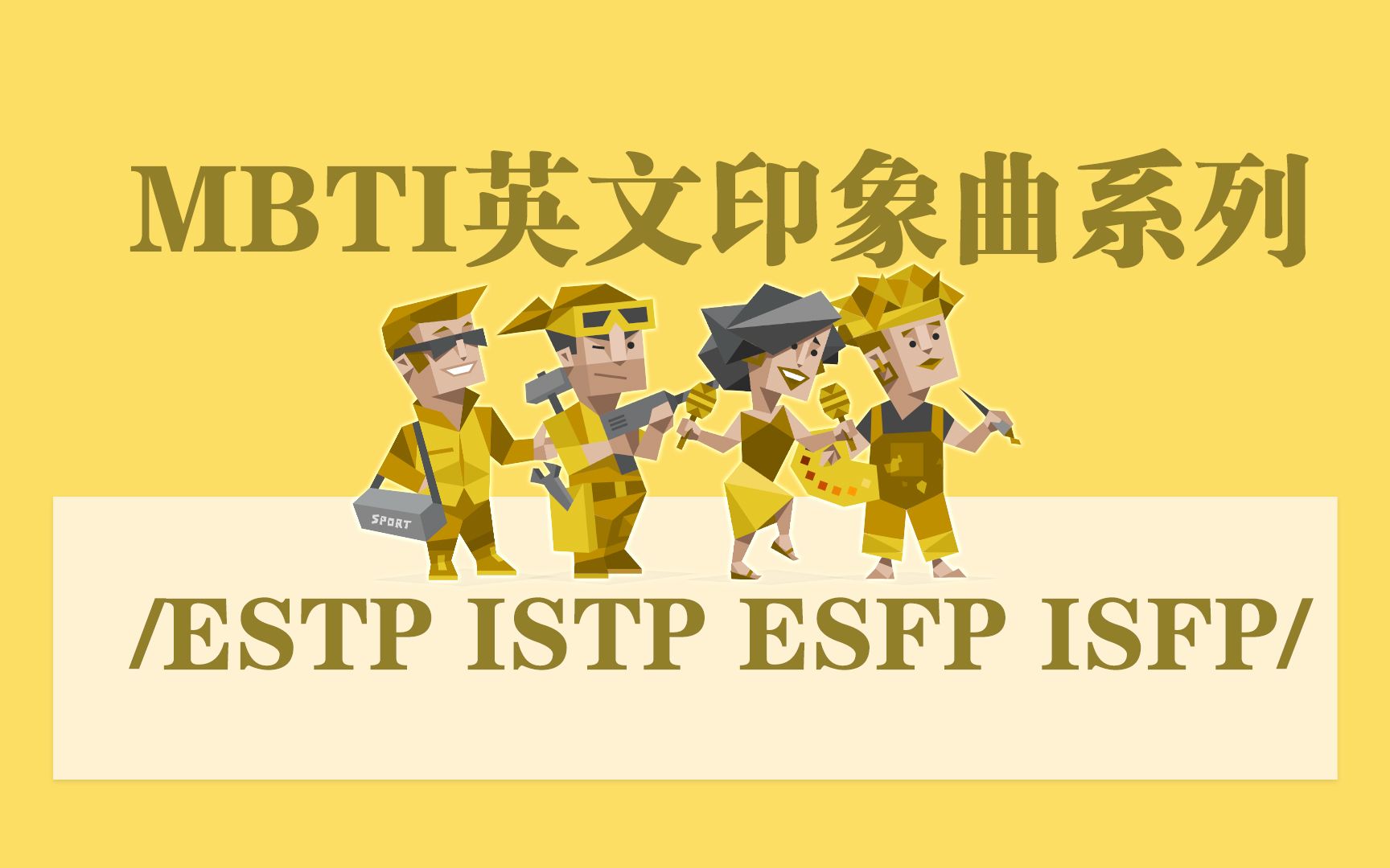 [图]【MBTI英文印象曲系列】黄人组/ESTP/ISTP/ESFP/ISFP