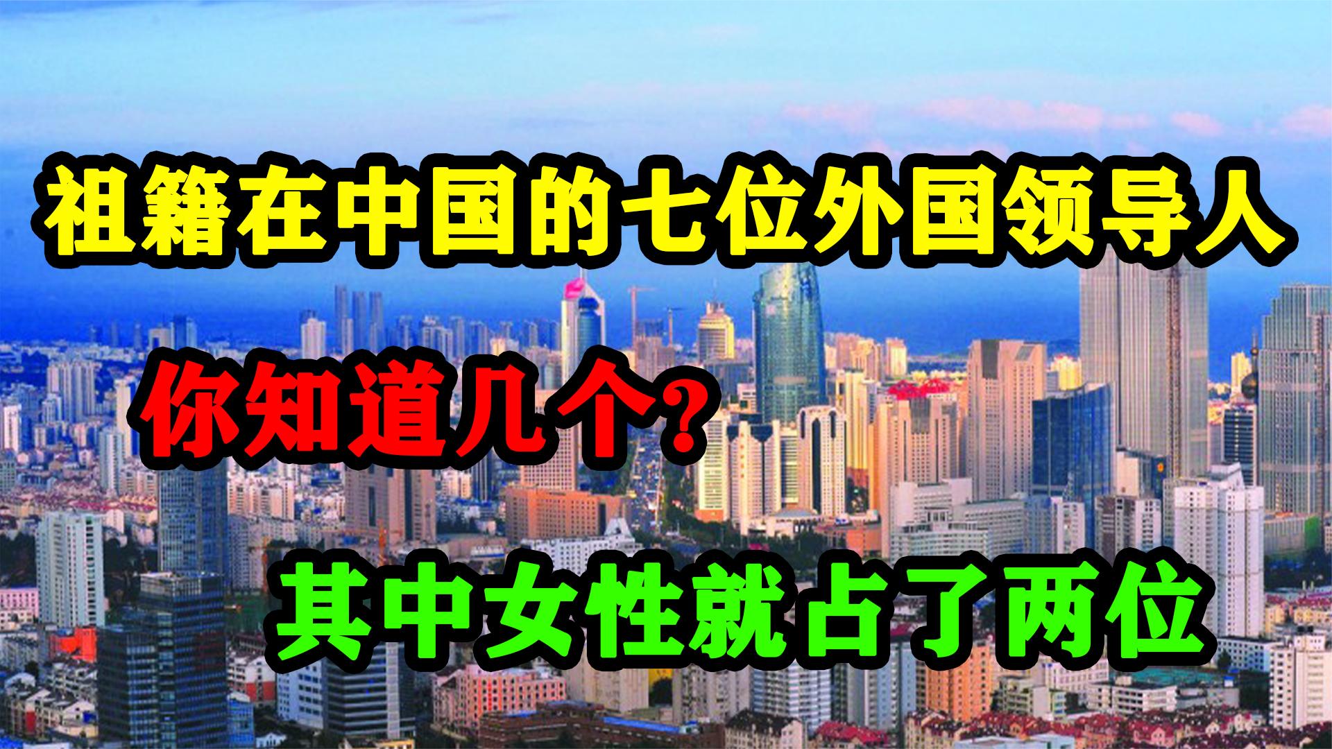 祖籍在中国的七位外国领导人,你知道几个?其中女性就占了两位哔哩哔哩bilibili