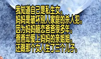 下载视频: 我知道自己是私生女，妈妈是破坏别人家庭的杀人犯，因为妈妈暗恋爸爸很多年，爸爸却爱上妈妈的亲姐姐，还跟那个女人生了三个儿子。