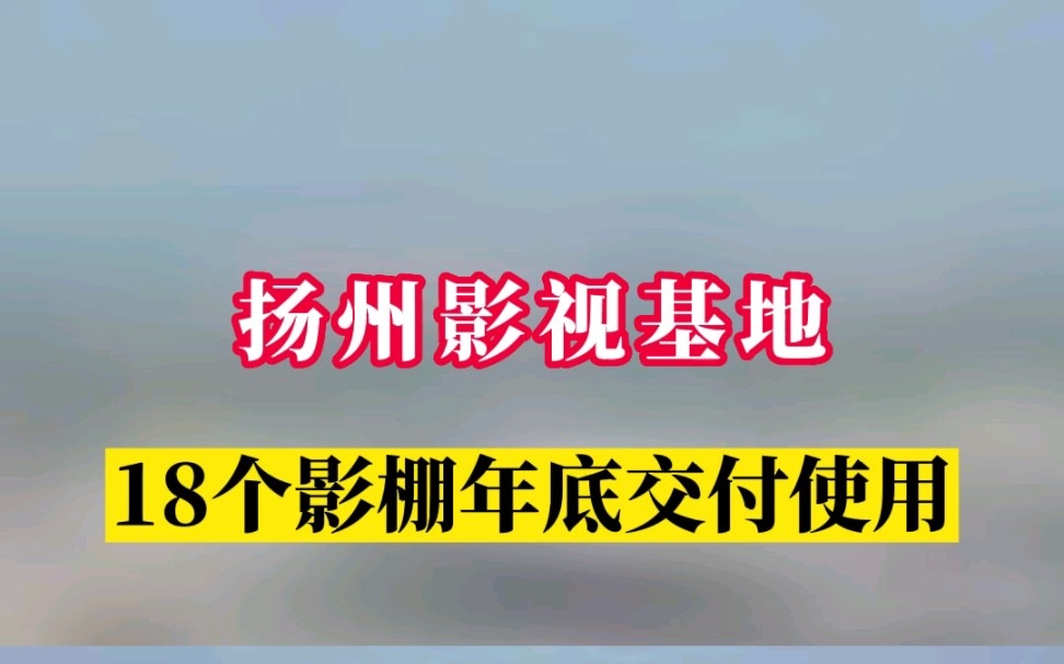 扬州影视基地18个影棚年底交付使用!中国第二个“横店”即将面市.哔哩哔哩bilibili