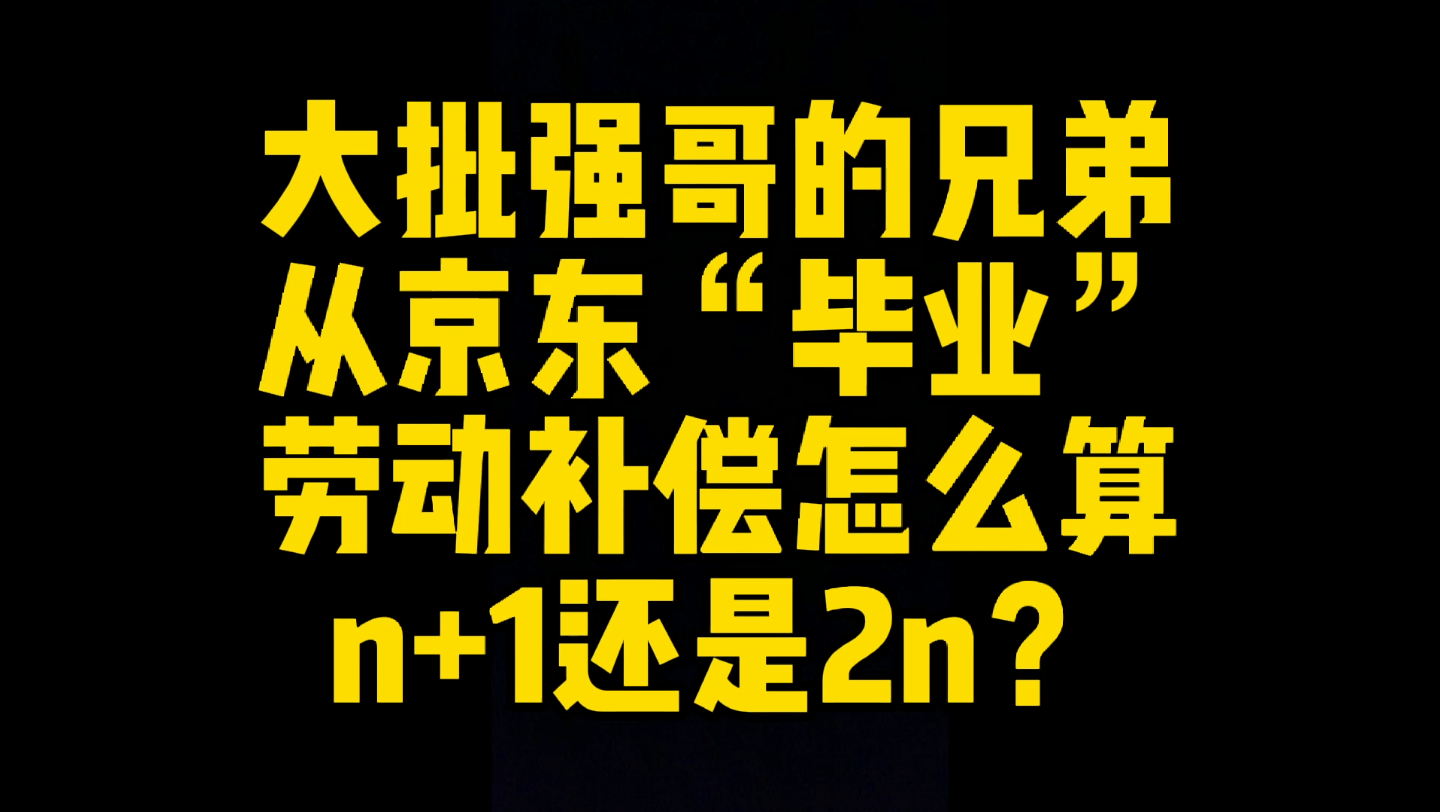 京东员工被大规模辞退,经济补偿怎么算,2n还是n+1?哔哩哔哩bilibili