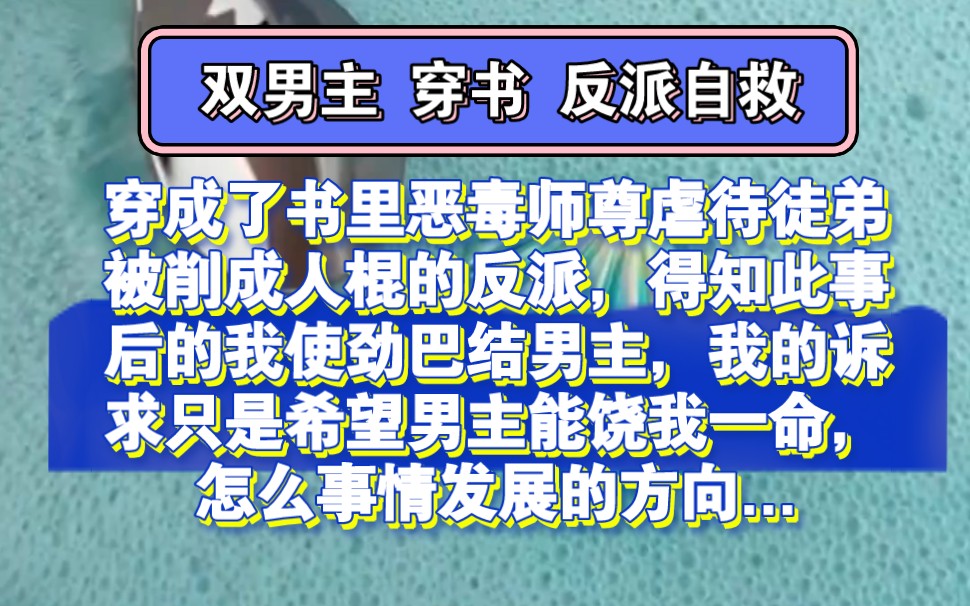 双男主 穿书 反派自救 | 穿成了书里恶毒师尊虐待徒弟被削成人棍的反派,得知此事后的我使劲巴结男主,我的诉求只是希望男主能饶我一命,怎么事情发展的...