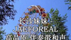 长沙妹妹  JAEFOREAL 高品质 伴奏带和声哔哩哔哩bilibili