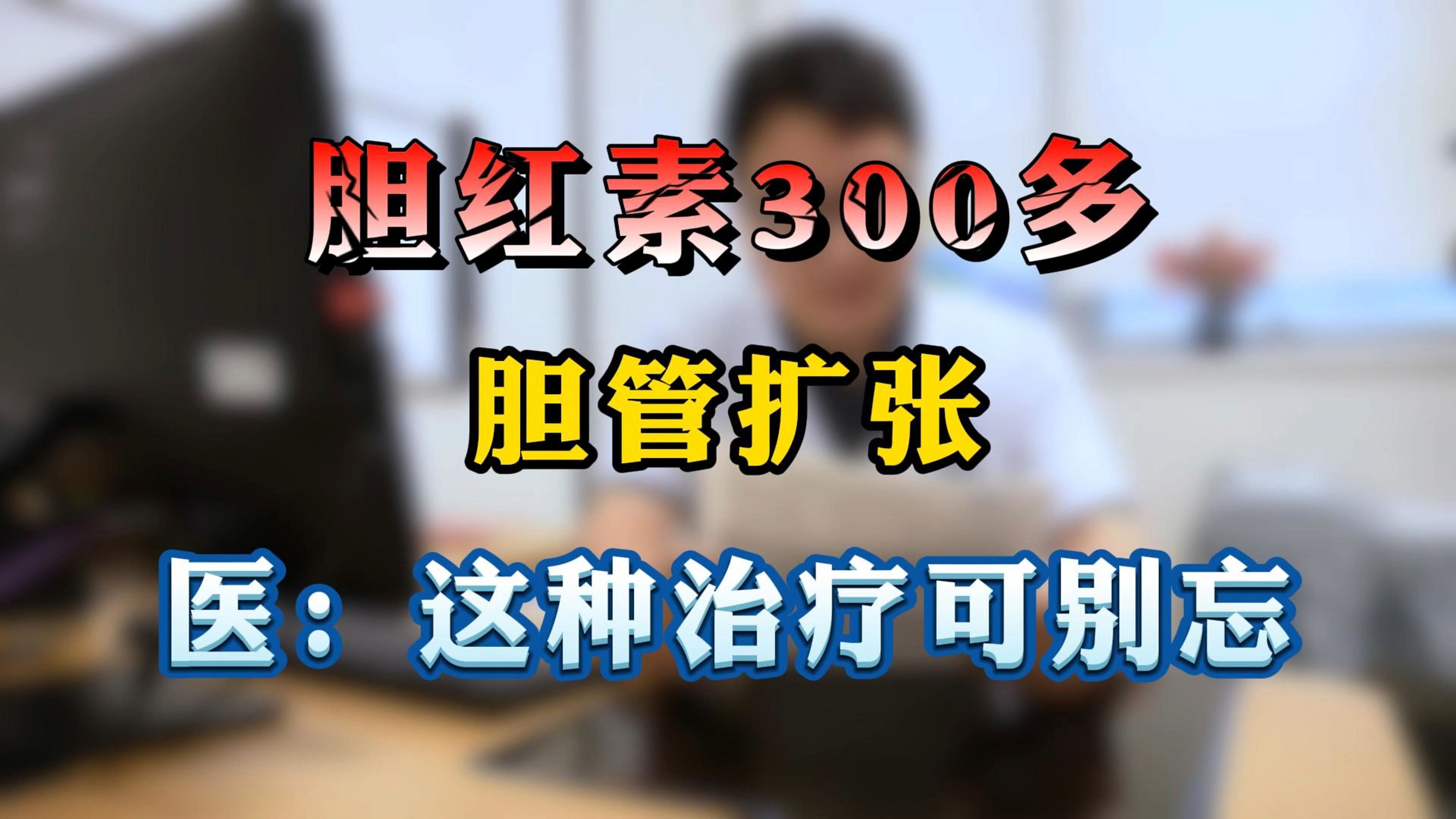 胆红素300多 胆管扩张 医:这种治疗可别忘哔哩哔哩bilibili