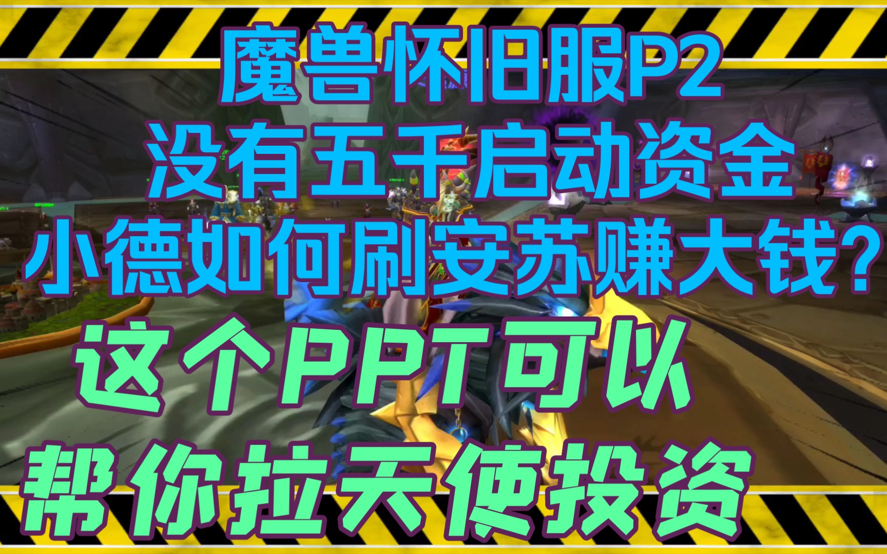 【魔兽tbc怀旧服】《小德P2缺少5000金启动资金,想赚大钱就用本视频的PPT》只需要5000金天使投资就能撬动一个大生意,走上人生巅峰指日可待.网...