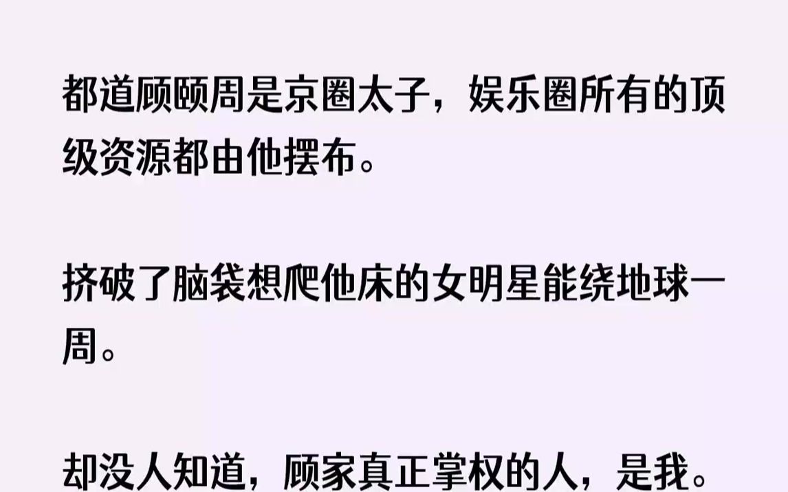 【完结文】都道顾颐周是京圈太子,娱乐圈所有的顶级资源都由他摆布.挤破了脑袋想爬他...哔哩哔哩bilibili