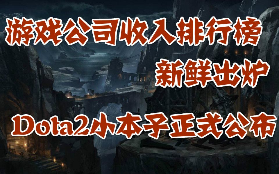 游戏公司收入排行榜出炉,两家国产公司上榜(捂脸哭),Dota2小本子正式公布,腾讯子公司成为Marvelous最大股东哔哩哔哩bilibili