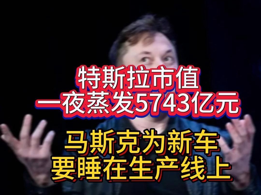 特斯拉市值一夜蒸发5743亿元 马斯克为新车要睡在生产线上哔哩哔哩bilibili