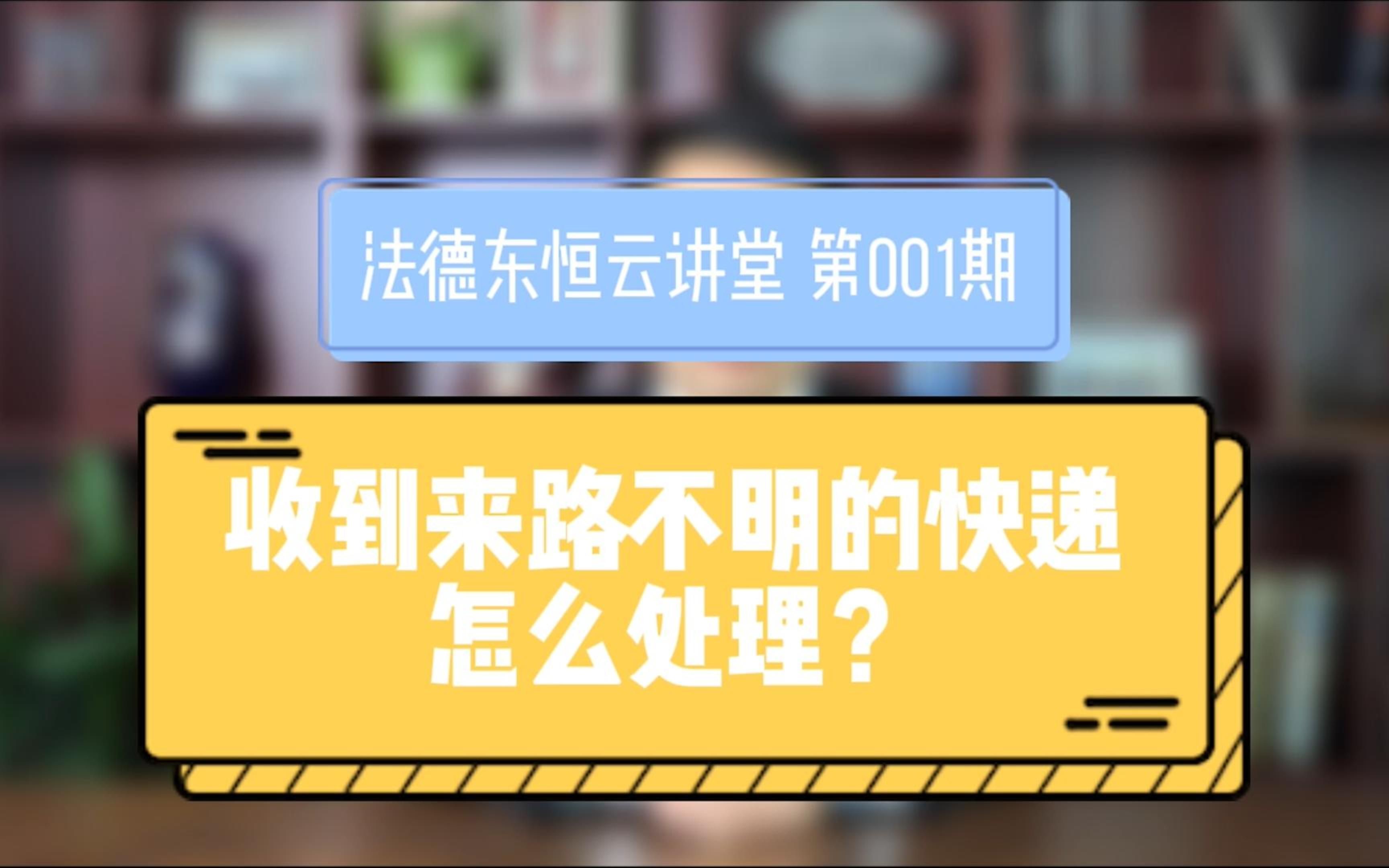 法德东恒云讲堂001期丨收到来路不明的快递,怎么处理?哔哩哔哩bilibili