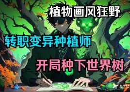 Download Video: 【全网最新】《转职变异职业种植师，开局种下世界树》陈宇成为了一名平平无奇的种植师，只不过种下的植物画风偏狂野。比如有棵大树，一片叶子能成长为一个世界。