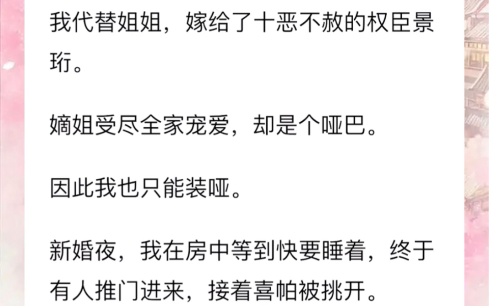 我代替姐姐,嫁给了十恶不赦的权臣景珩.嫡姐受尽全家宠爱,却是个哑巴.因此我也只能装哑.新婚夜,我在房中等到快要睡着,终于有人推门进来,接着...