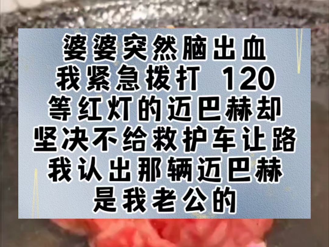 婆婆突然脑出血,我紧急拨打 120,等红灯的迈巴赫却坚决不给救护车让路.我认出那辆迈巴赫是我老公的,赶紧打电话叫他让路.电话里传来的却是他白月...