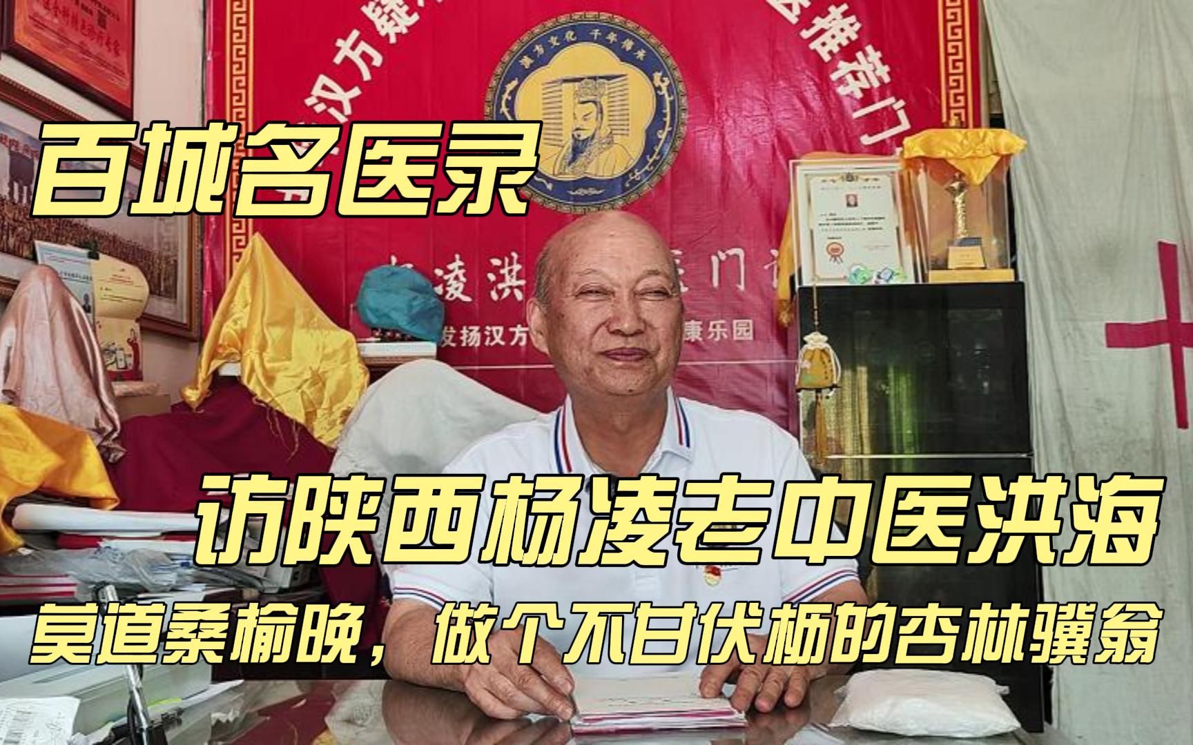 百城名医录丨访陕西杨凌老中医洪海:莫道桑榆晚,做个不甘伏枥的杏林骥翁哔哩哔哩bilibili