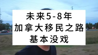 未来5-8年，加拿大移民之路基本没戏