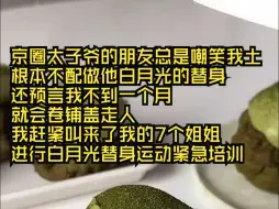 Video herunterladen: 京圈太子爷的朋友总是嘲笑我土，根本不配做他白月光的替身。还预言我不到一个月，就会卷铺盖走人。我急了，赶紧叫来了我的7个姐姐，对她们进行白月光替身运动紧急培训。