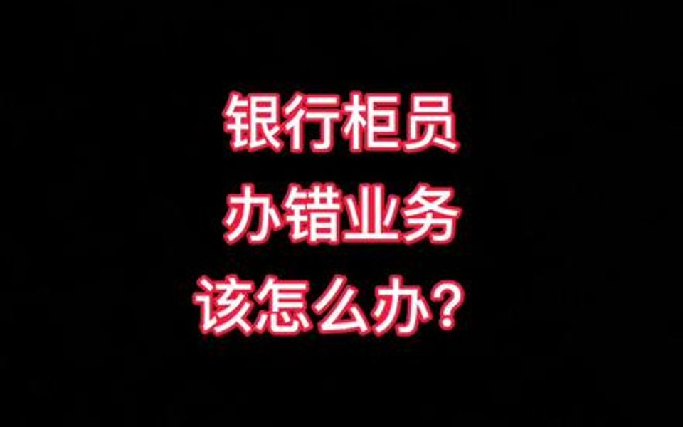 【柜员攻略】银行柜员办错业务该怎么办?哔哩哔哩bilibili